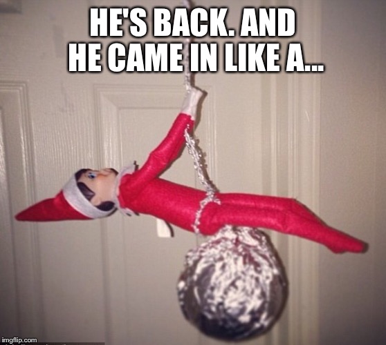 Wrecking ball  |  HE'S BACK. AND HE CAME IN LIKE A... | image tagged in buddy the elf,elf on the shelf | made w/ Imgflip meme maker