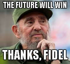 Thanks Fidel | THE FUTURE WILL WIN; THANKS, FIDEL | image tagged in fidel castro,future,revolution | made w/ Imgflip meme maker