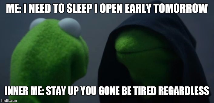 ME: I NEED TO SLEEP I OPEN EARLY TOMORROW; INNER ME: STAY UP YOU GONE BE TIRED REGARDLESS | image tagged in kermit the frog,inner kermit | made w/ Imgflip meme maker