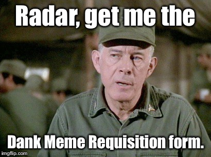 These lousy memes are really piling up outside OR | Radar, get me the; Dank Meme Requisition form. | image tagged in memes,colonel potter,radar o'reilly,dank | made w/ Imgflip meme maker