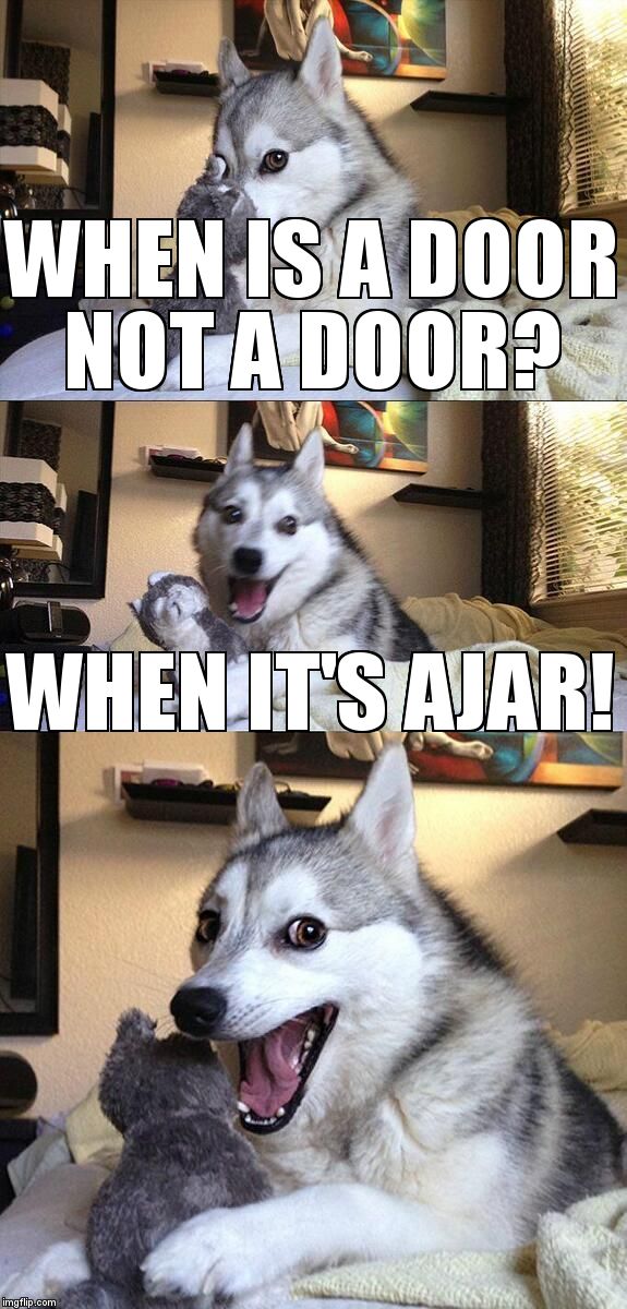 Bad Pun Dog | WHEN IS A DOOR NOT A DOOR? WHEN IT'S AJAR! | image tagged in memes,bad pun dog | made w/ Imgflip meme maker