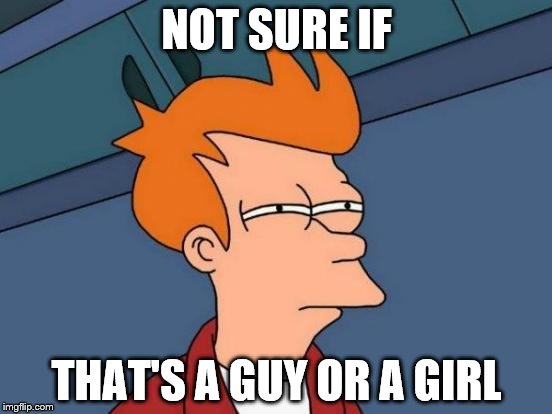 Futurama Fry Meme | NOT SURE IF; THAT'S A GUY OR A GIRL | image tagged in memes,futurama fry | made w/ Imgflip meme maker