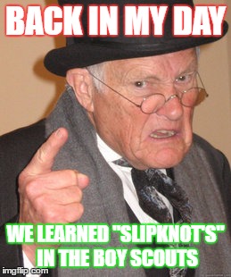 Back In My Day Meme | BACK IN MY DAY; WE LEARNED "SLIPKNOT'S" IN THE BOY SCOUTS | image tagged in memes,back in my day | made w/ Imgflip meme maker