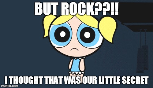 BUT ROCK??!! I THOUGHT THAT WAS OUR LITTLE SECRET | made w/ Imgflip meme maker