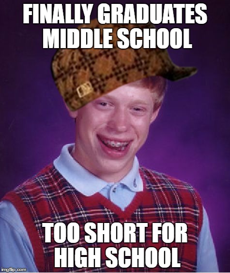 Bad Luck Brian Meme | FINALLY GRADUATES MIDDLE SCHOOL; TOO SHORT FOR HIGH SCHOOL | image tagged in memes,bad luck brian,scumbag | made w/ Imgflip meme maker