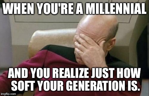 Captain Picard Facepalm Meme | WHEN YOU'RE A MILLENNIAL; AND YOU REALIZE JUST HOW SOFT YOUR GENERATION IS. | image tagged in memes,captain picard facepalm | made w/ Imgflip meme maker