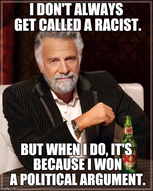 The Most Interesting Man In The World | I DON'T ALWAYS GET CALLED A RACIST. BUT WHEN I DO, IT'S BECAUSE I WON A POLITICAL ARGUMENT. | image tagged in memes,the most interesting man in the world | made w/ Imgflip meme maker