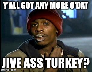 Y'all Got Any More Of That Meme | Y'ALL GOT ANY MORE O'DAT JIVE ASS TURKEY? | image tagged in memes,yall got any more of | made w/ Imgflip meme maker