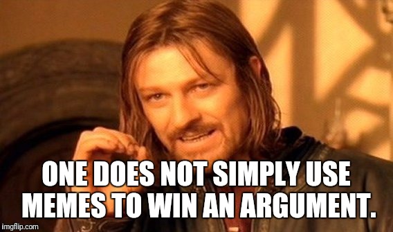 One Does Not Simply Meme | ONE DOES NOT SIMPLY USE MEMES TO WIN AN ARGUMENT. | image tagged in memes,one does not simply | made w/ Imgflip meme maker