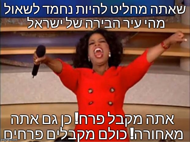 Oprah You Get A Meme | שאתה מחליט להיות נחמד לשאול מהי עיר הבירה של ישראל; אתה מקבל פרח! כן גם אתה מאחורה! כולם מקבלים פרחים | image tagged in memes,oprah you get a | made w/ Imgflip meme maker