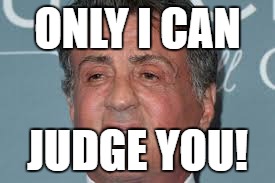 sylvester stallone | ONLY I CAN; JUDGE YOU! | image tagged in sylvester stallone | made w/ Imgflip meme maker