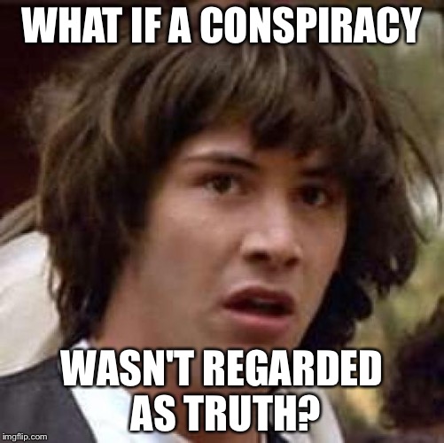 Conspiracy Keanu | WHAT IF A CONSPIRACY; WASN'T REGARDED AS TRUTH? | image tagged in memes,conspiracy keanu | made w/ Imgflip meme maker