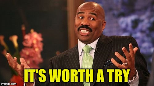 Steve Harvey Meme | IT'S WORTH A TRY | image tagged in memes,steve harvey | made w/ Imgflip meme maker