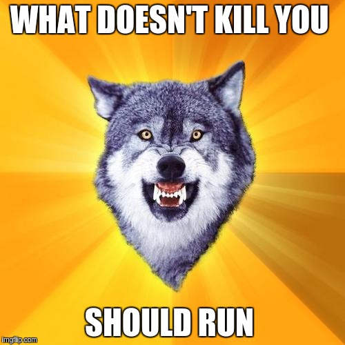 Courage Wolf | WHAT DOESN'T KILL YOU; SHOULD RUN | image tagged in memes,courage wolf | made w/ Imgflip meme maker
