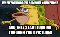 Spongegar | WHEN YOU BORROW SOMEONE YOUR PHONE; AND THEY START LOOKING THROUGH YOUR PICTURES | image tagged in memes,spongegar | made w/ Imgflip meme maker