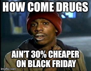Y'all Got Any More Of That | HOW COME DRUGS; AIN'T 30% CHEAPER ON BLACK FRIDAY | image tagged in memes,yall got any more of | made w/ Imgflip meme maker