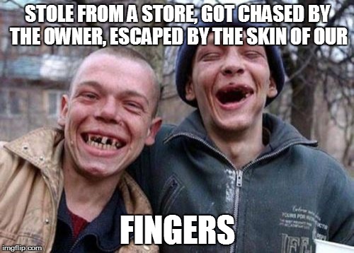 Ugly Twins | STOLE FROM A STORE, GOT CHASED BY THE OWNER, ESCAPED BY THE SKIN OF OUR; FINGERS | image tagged in memes,ugly twins | made w/ Imgflip meme maker