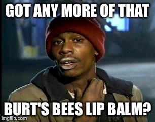 Y'all Got Any More Of That Meme | GOT ANY MORE OF THAT; BURT'S BEES LIP BALM? | image tagged in memes,yall got any more of | made w/ Imgflip meme maker