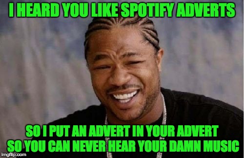 Now I just use YouTube. | I HEARD YOU LIKE SPOTIFY ADVERTS; SO I PUT AN ADVERT IN YOUR ADVERT SO YOU CAN NEVER HEAR YOUR DAMN MUSIC | image tagged in memes,yo dawg heard you | made w/ Imgflip meme maker