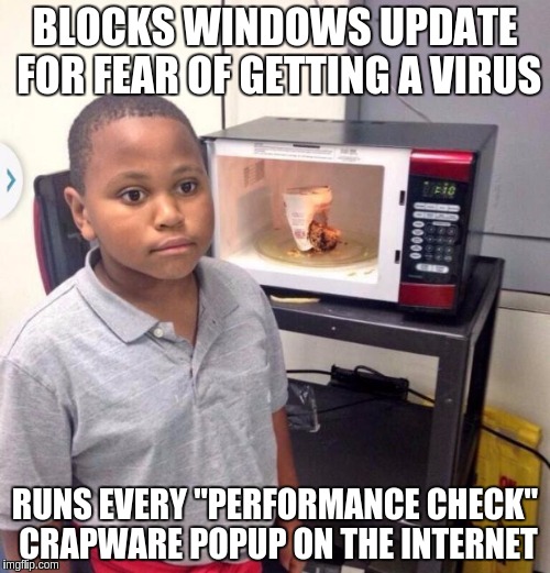 Microwave kid | BLOCKS WINDOWS UPDATE FOR FEAR OF GETTING A VIRUS; RUNS EVERY "PERFORMANCE CHECK" CRAPWARE POPUP ON THE INTERNET | image tagged in microwave kid | made w/ Imgflip meme maker