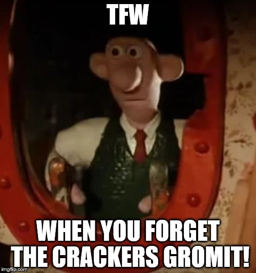 When you forget the crackers! | TFW; WHEN YOU FORGET THE CRACKERS GROMIT! | image tagged in wallace and gromit,funny,memes | made w/ Imgflip meme maker