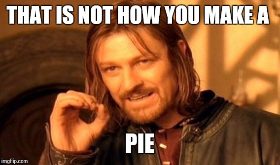 One Does Not Simply | THAT IS NOT HOW YOU MAKE A; PIE | image tagged in memes,one does not simply | made w/ Imgflip meme maker