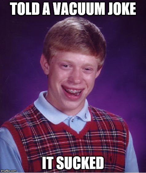 Bad Luck Brian Meme | TOLD A VACUUM JOKE; IT SUCKED | image tagged in memes,bad luck brian | made w/ Imgflip meme maker