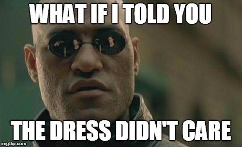 Matrix Morpheus Meme | WHAT IF I TOLD YOU; THE DRESS DIDN'T CARE | image tagged in memes,matrix morpheus,white and gold dress | made w/ Imgflip meme maker