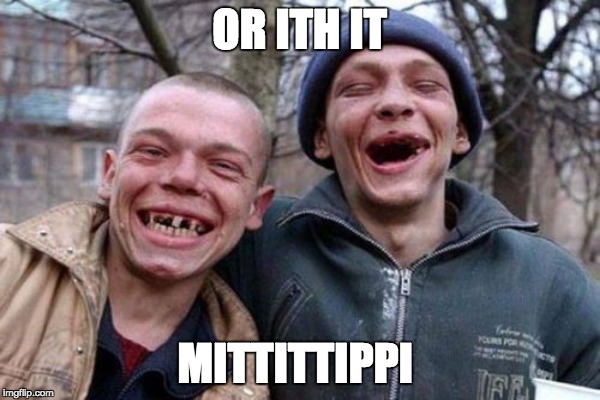 OR ITH IT MITTITTIPPI | made w/ Imgflip meme maker