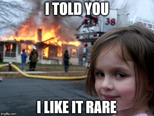 Disaster Girl Meme | I TOLD YOU I LIKE IT RARE | image tagged in memes,disaster girl | made w/ Imgflip meme maker