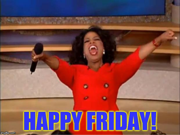 Oprah You Get A Meme | HAPPY FRIDAY! | image tagged in memes,oprah you get a | made w/ Imgflip meme maker
