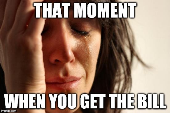 First World Problems Meme | THAT MOMENT WHEN YOU GET THE BILL | image tagged in memes,first world problems | made w/ Imgflip meme maker