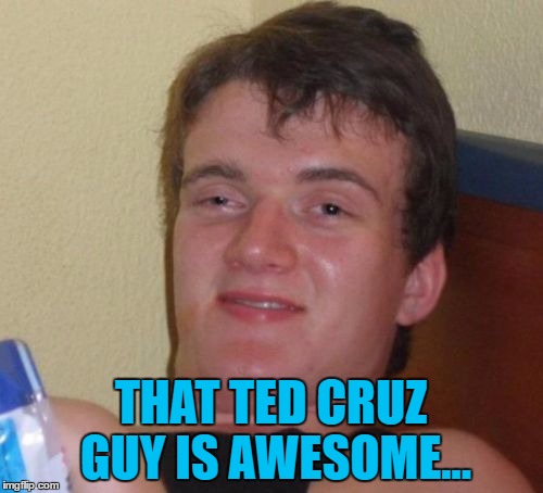 10 Guy Meme | THAT TED CRUZ GUY IS AWESOME... | image tagged in memes,10 guy | made w/ Imgflip meme maker