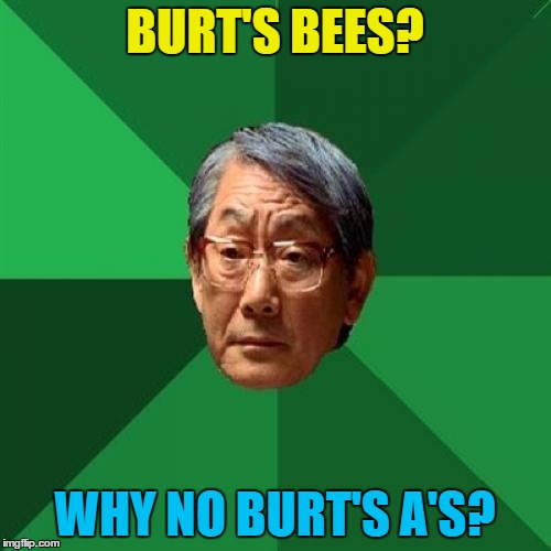 BURT'S BEES? WHY NO BURT'S A'S? | made w/ Imgflip meme maker