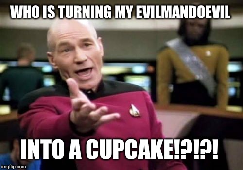 Picard Wtf Meme | WHO IS TURNING MY EVILMANDOEVIL INTO A CUPCAKE!?!?! | image tagged in memes,picard wtf | made w/ Imgflip meme maker