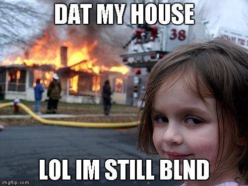 Disaster Girl Meme | DAT MY HOUSE; LOL IM STILL BLND | image tagged in memes,disaster girl | made w/ Imgflip meme maker