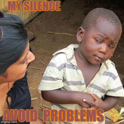 Third World Skeptical Kid | MY SILENCE; AVOID  PROBLEMS | image tagged in memes,third world skeptical kid | made w/ Imgflip meme maker
