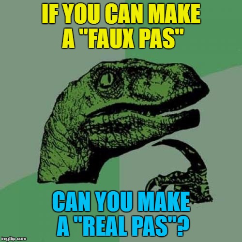 Is this the real pas? Is this just fauxtasy? | IF YOU CAN MAKE A "FAUX PAS"; CAN YOU MAKE A "REAL PAS"? | image tagged in memes,philosoraptor,faux pas,words,language | made w/ Imgflip meme maker