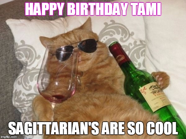 Wine Cat Birthday | HAPPY BIRTHDAY TAMI; SAGITTARIAN'S ARE SO COOL | image tagged in wine cat birthday | made w/ Imgflip meme maker