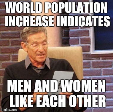 Maury Lie Detector Meme | WORLD POPULATION INCREASE INDICATES; MEN AND WOMEN LIKE EACH OTHER | image tagged in memes,maury lie detector | made w/ Imgflip meme maker