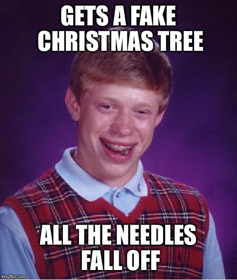 Bad Luck Brian | GETS A FAKE CHRISTMAS TREE; ALL THE NEEDLES FALL OFF | image tagged in memes,bad luck brian | made w/ Imgflip meme maker