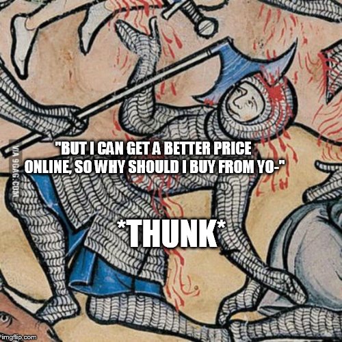 The Sales War, or The Saturday after Thanksgiving - Act I, Scene I. | "BUT I CAN GET A BETTER PRICE ONLINE, SO WHY SHOULD I BUY FROM YO-"; *THUNK* | image tagged in sales | made w/ Imgflip meme maker
