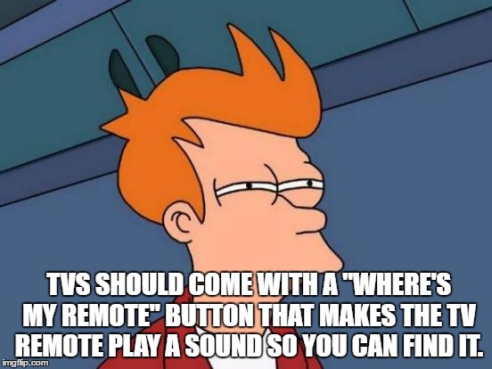 Futurama Fry Meme | TVS SHOULD COME WITH A "WHERE'S MY REMOTE" BUTTON THAT MAKES THE TV REMOTE PLAY A SOUND SO YOU CAN FIND IT. | image tagged in memes,futurama fry | made w/ Imgflip meme maker