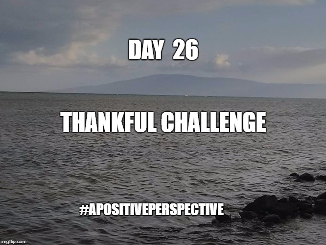 DAY  26; THANKFUL CHALLENGE; #APOSITIVEPERSPECTIVE | image tagged in beach and mountains | made w/ Imgflip meme maker