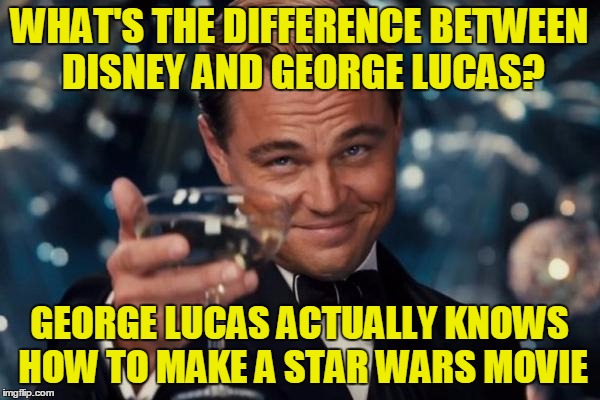 Leonardo Dicaprio Cheers Meme | WHAT'S THE DIFFERENCE BETWEEN DISNEY AND GEORGE LUCAS? GEORGE LUCAS ACTUALLY KNOWS HOW TO MAKE A STAR WARS MOVIE | image tagged in memes,leonardo dicaprio cheers | made w/ Imgflip meme maker