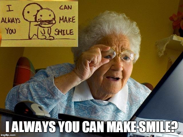 Grandma Finds The Internet Meme | I ALWAYS YOU CAN MAKE SMILE? | image tagged in memes,grandma finds the internet | made w/ Imgflip meme maker