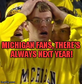 Go Buckeyes! | MICHIGAN FANS, THERE'S ALWAYS NEXT YEAR! | image tagged in michigan football guy | made w/ Imgflip meme maker