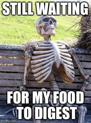 Waiting Skeleton | STILL WAITING; FOR MY FOOD TO DIGEST | image tagged in memes,waiting skeleton | made w/ Imgflip meme maker