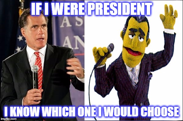 Man or a Muppet? | IF I WERE PRESIDENT; I KNOW WHICH ONE I WOULD CHOOSE | image tagged in mitt romney,muppets | made w/ Imgflip meme maker