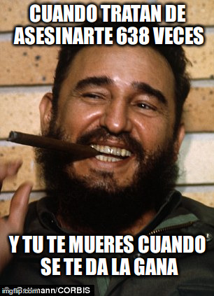 Fidel Castro | CUANDO TRATAN DE ASESINARTE 638 VECES; Y TU TE MUERES CUANDO SE TE DA LA GANA | image tagged in fidel castro | made w/ Imgflip meme maker